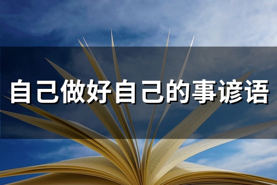 自己做好自己的事谚语(推荐81句) 自己做好自己的事谚语(推荐81句)