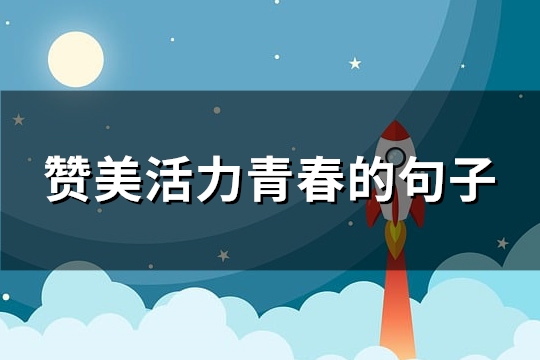 赞美活力青春的句子(热门83句)