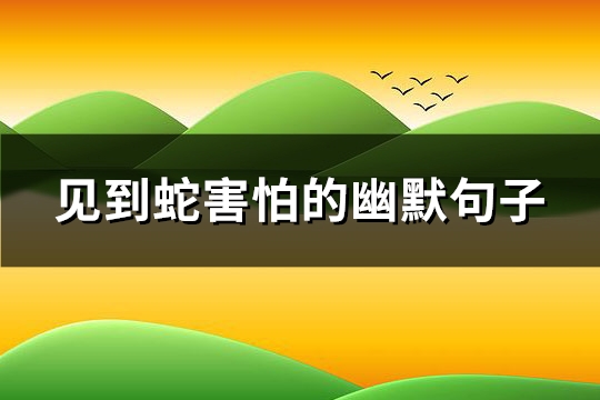 见到蛇害怕的幽默句子(通用94句)