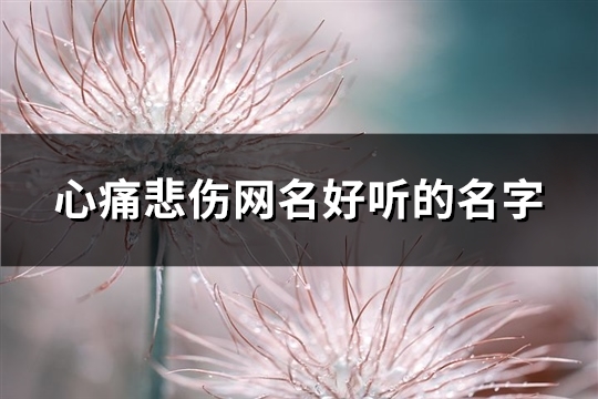 心痛悲伤网名好听的名字(精选560个)