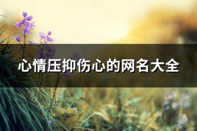 ​心情压抑伤心的网名大全(共528个)