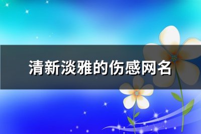 ​清新淡雅的伤感网名(精选202个)