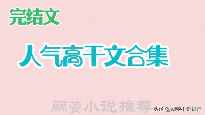 ​推文【21本完结，高人气，现言高干文合集】