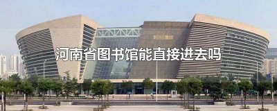 ​河南省少儿图书馆需要预约吗 河南省图书馆入馆须知咨询电话