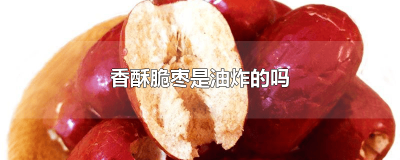 ​香脆枣是用什么油炸的 油炸酥脆枣还有营养吗